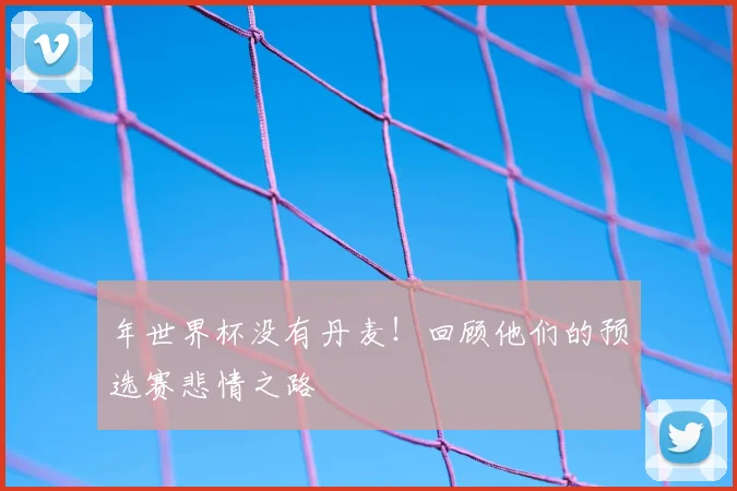 年世界杯没有丹麦！回顾他们的预选赛悲情之路