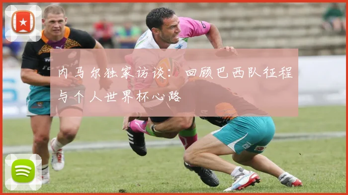 内马尔独家访谈：回顾巴西队征程与个人世界杯心路
