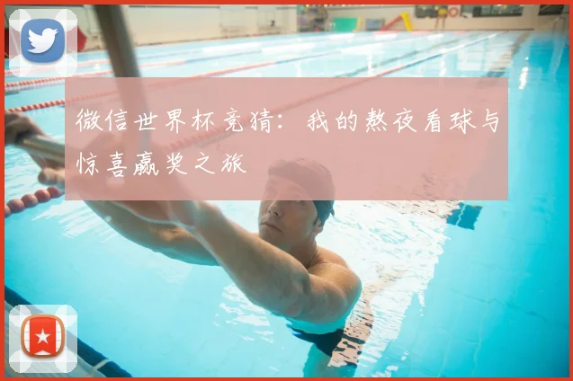 微信世界杯竞猜：我的熬夜看球与惊喜赢奖之旅