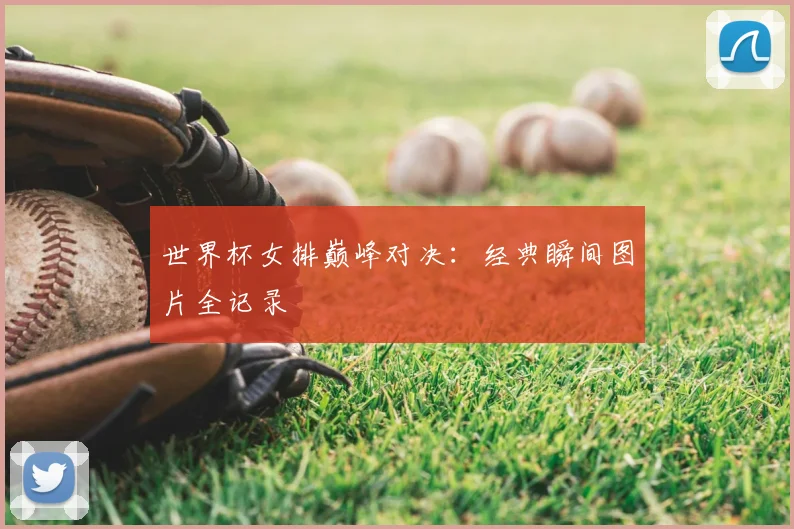 世界杯女排巅峰对决：经典瞬间图片全记录