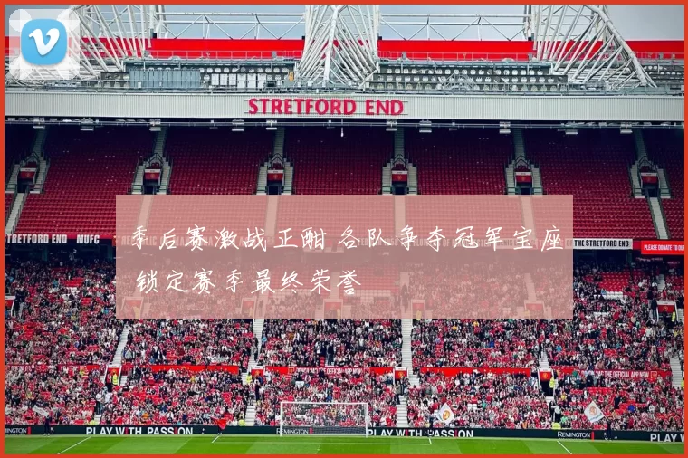 季后赛激战正酣 各队争夺冠军宝座 锁定赛季最终荣誉