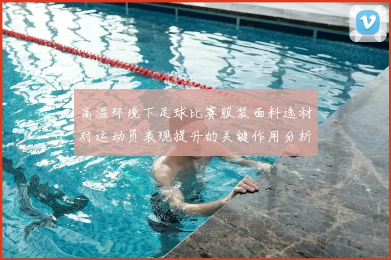 高温环境下足球比赛服装面料选材对运动员表现提升的关键作用分析
