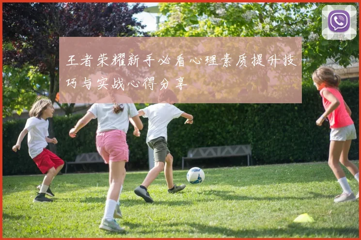 王者荣耀新手必看心理素质提升技巧与实战心得分享