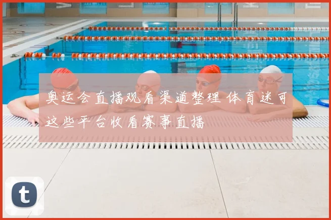 奥运会直播观看渠道整理 体育迷可这些平台收看赛事直播