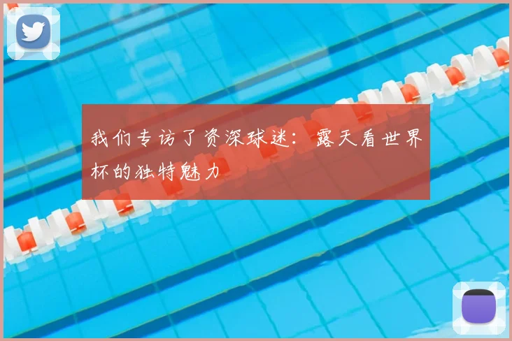 我们专访了资深球迷:露天看世界杯的独特魅力