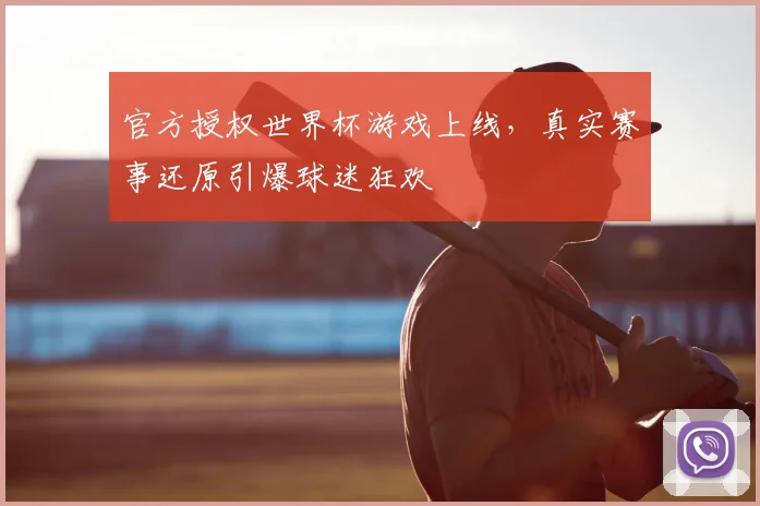 官方授权世界杯游戏上线，真实赛事还原引爆球迷狂欢