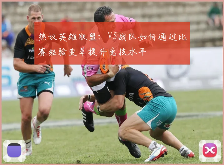 热议英雄联盟:V5战队如何通过比赛经验变革提升竞技水平