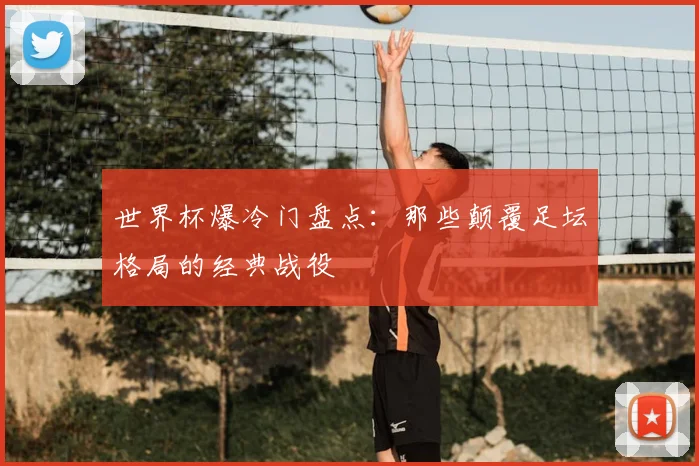 世界杯爆冷门盘点：那些颠覆足坛格局的经典战役