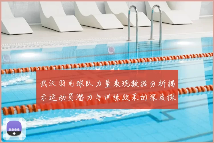 武汉羽毛球队力量表现数据分析揭示运动员潜力与训练效果的深度探讨
