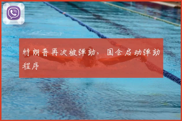 特朗普再次被弹劾，国会启动弹劾程序