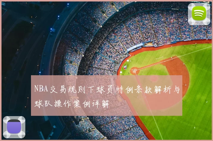 NBA交易规则下球员特例条款解析与球队操作案例详解