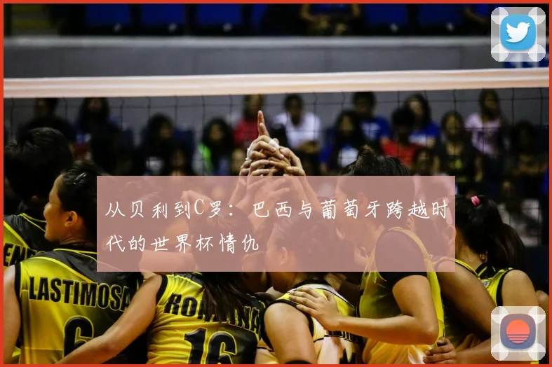 从贝利到C罗：巴西与葡萄牙跨越时代的世界杯情仇