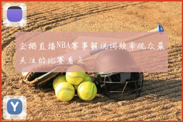 企鹅直播NBA赛事解说词频率观众最关注的比赛看点