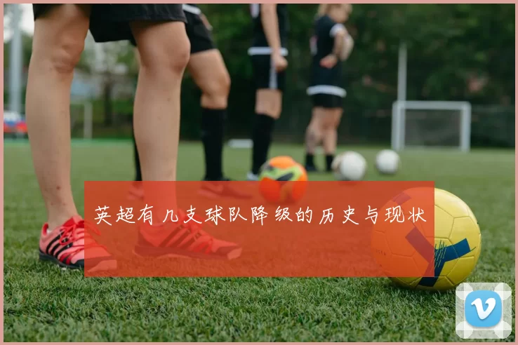 英超有几支球队降级的历史与现状