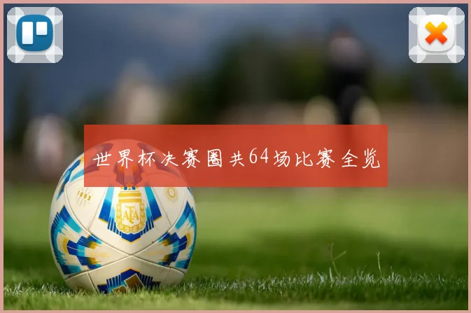 世界杯决赛圈共64场比赛全览