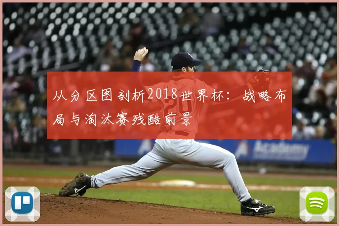 从分区图剖析2018世界杯：战略布局与淘汰赛残酷前景