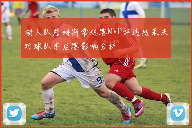 湖人队詹姆斯常规赛MVP评选结果及对球队季后赛影响分析