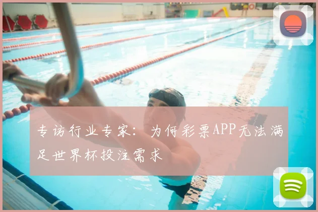 专访行业专家：为何彩票APP无法满足世界杯投注需求