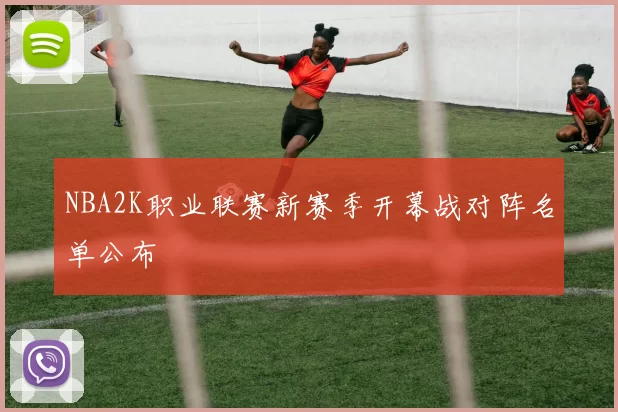 NBA2K职业联赛新赛季开幕战对阵名单公布