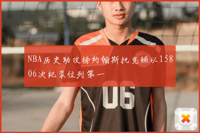 NBA历史助攻榜约翰斯托克顿以15806次纪录位列第一