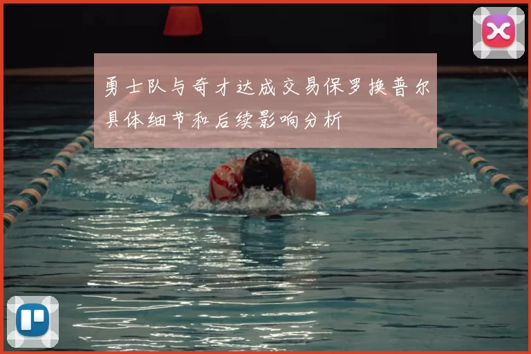 勇士队与奇才达成交易保罗换普尔具体细节和后续影响分析