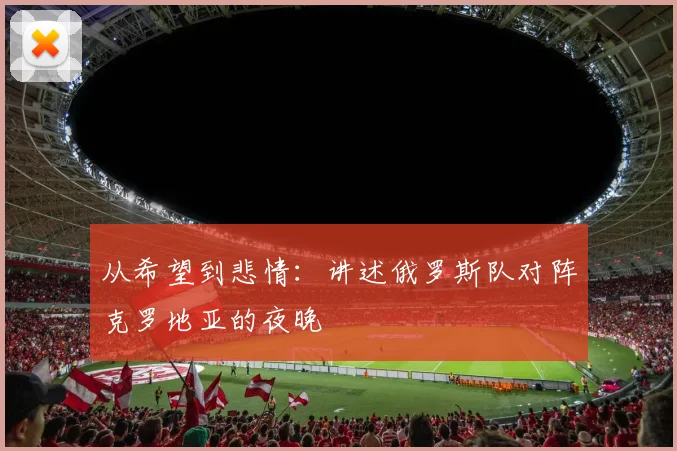 从希望到悲情：讲述俄罗斯队对阵克罗地亚的夜晚
