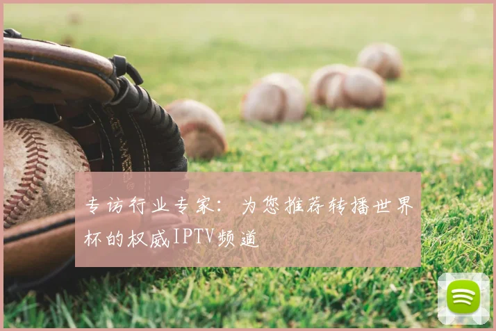 专访行业专家：为您推荐转播世界杯的权威IPTV频道