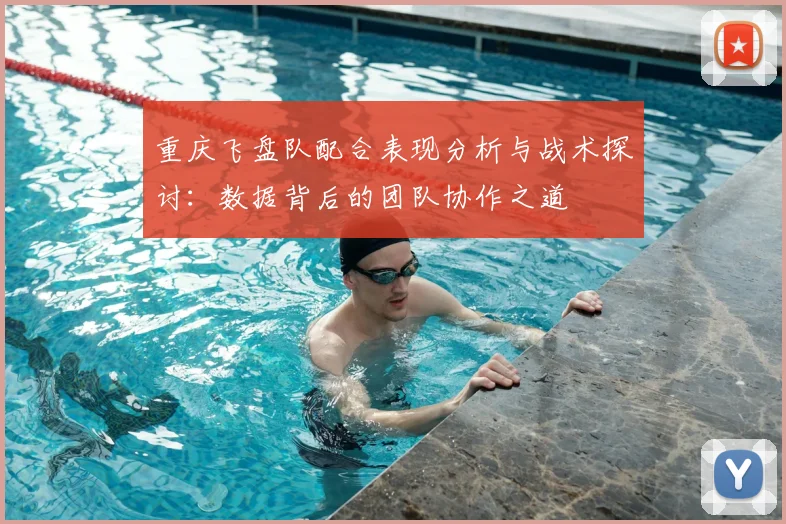 重庆飞盘队配合表现分析与战术探讨:数据背后的团队协作之道