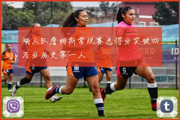 湖人队詹姆斯常规赛总得分突破四万分历史第一人