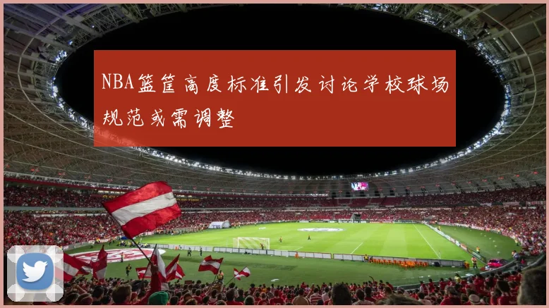 NBA篮筐高度标准引发讨论学校球场规范或需调整