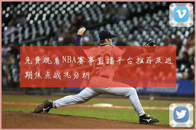 免费观看NBA赛事直播平台推荐及近期焦点战况分析
