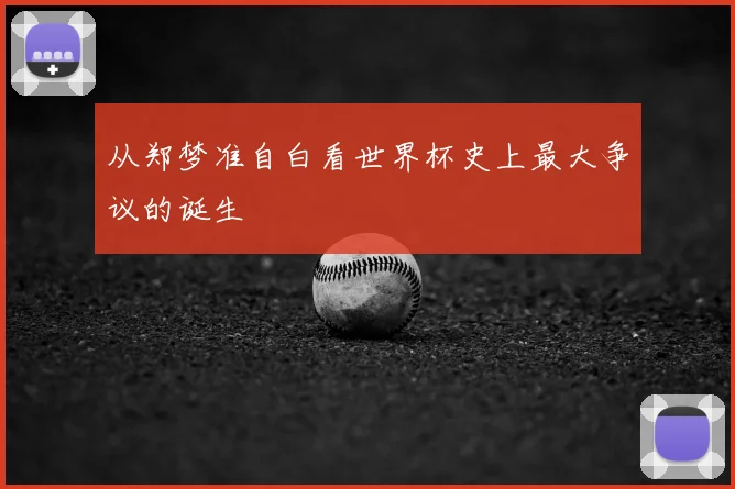从郑梦准自白看世界杯史上最大争议的诞生