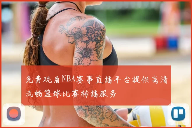 免费观看NBA赛事直播平台提供高清流畅篮球比赛转播服务