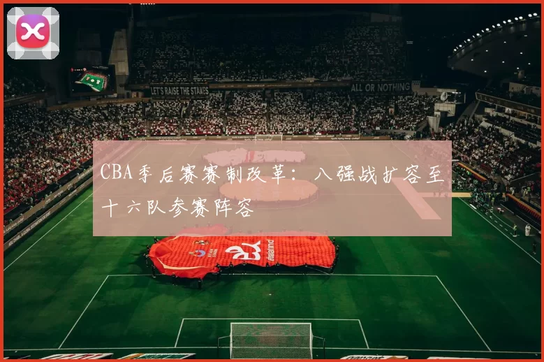 CBA季后赛赛制改革：八强战扩容至十六队参赛阵容
