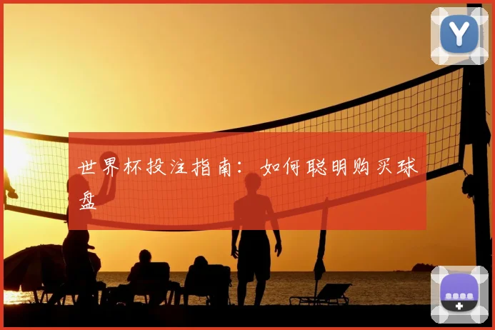 世界杯投注指南：如何聪明购买球盘