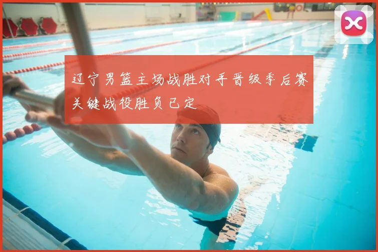 辽宁男篮主场战胜对手晋级季后赛关键战役胜负已定