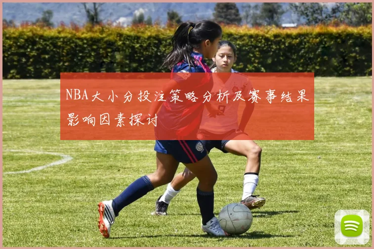 NBA大小分投注策略分析及赛事结果影响因素探讨