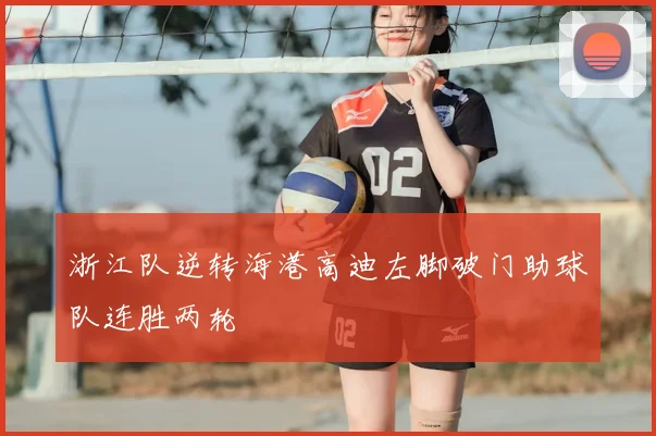浙江队逆转海港高迪左脚破门助球队连胜两轮