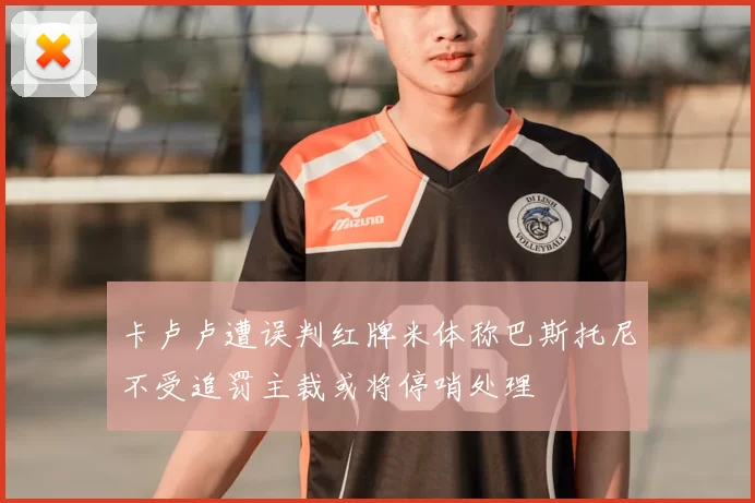 卡卢卢遭误判红牌米体称巴斯托尼不受追罚主裁或将停哨处理