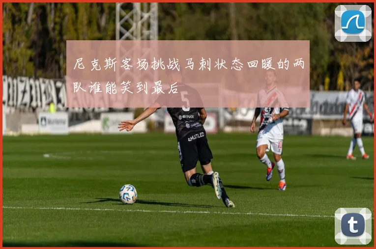 尼克斯客场挑战马刺状态回暖的两队谁能笑到最后