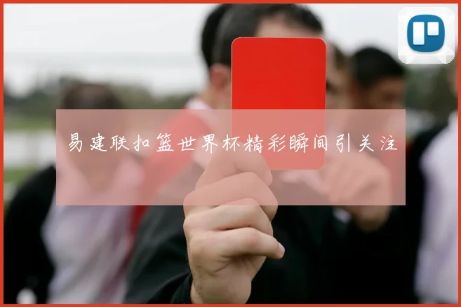 易建联扣篮世界杯精彩瞬间引关注