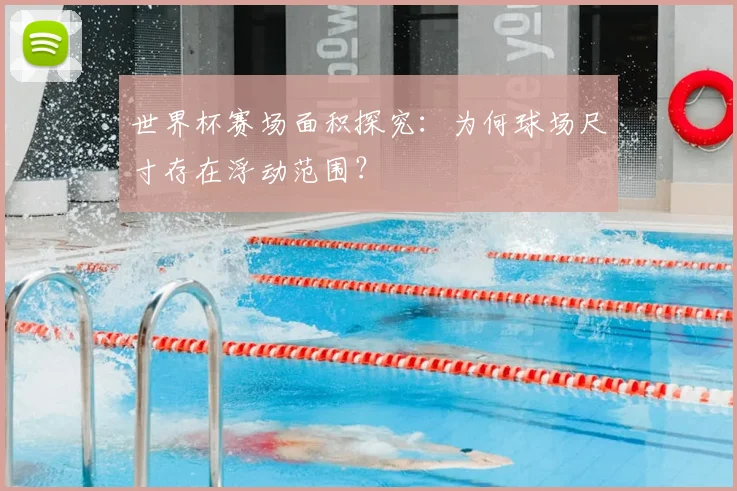 世界杯赛场面积探究：为何球场尺寸存在浮动范围？