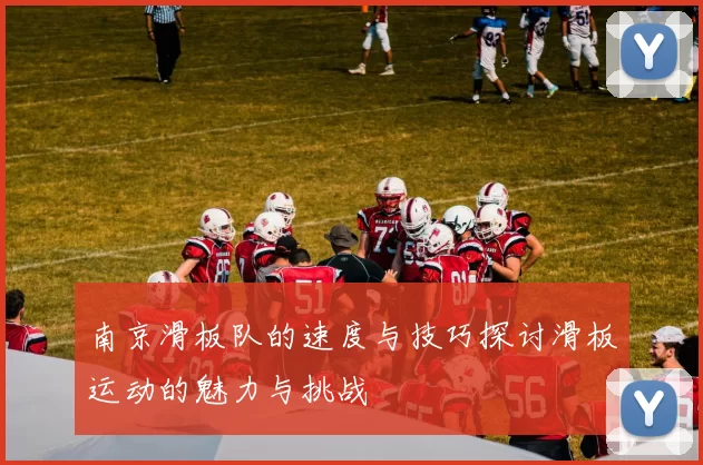 南京滑板队的速度与技巧探讨滑板运动的魅力与挑战