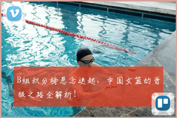 B组积分榜悬念迭起，中国女篮的晋级之路全解析！