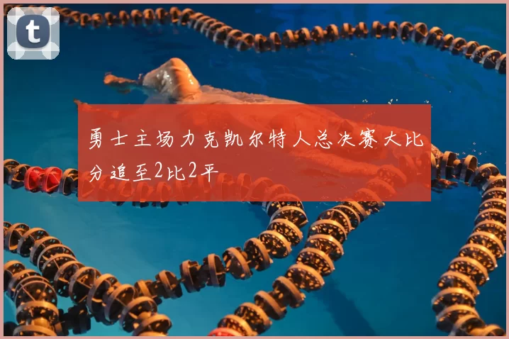 勇士主场力克凯尔特人总决赛大比分追至2比2平