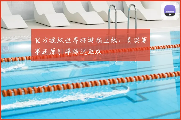 官方授权世界杯游戏上线，真实赛事还原引爆球迷狂欢