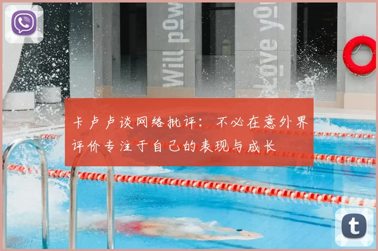 卡卢卢谈网络批评：不必在意外界评价专注于自己的表现与成长