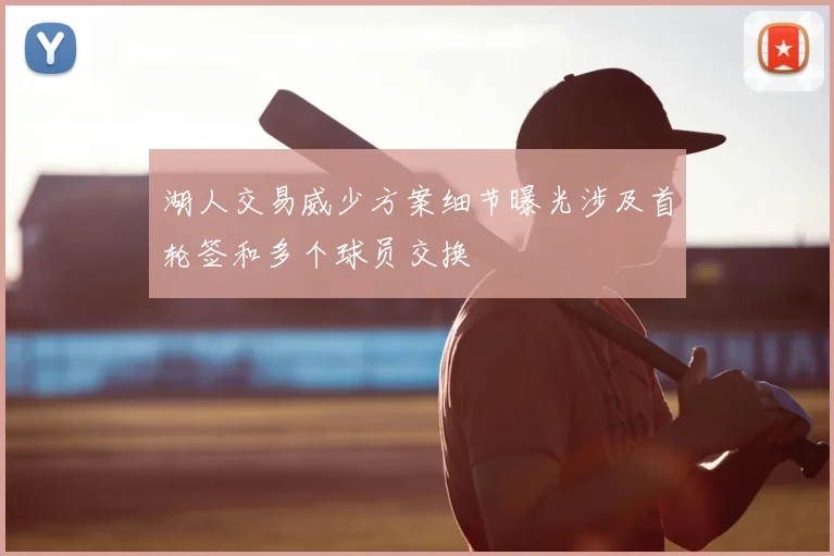 湖人交易威少方案细节曝光涉及首轮签和多个球员交换