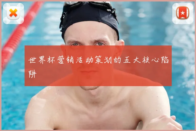 世界杯营销活动策划的五大核心陷阱