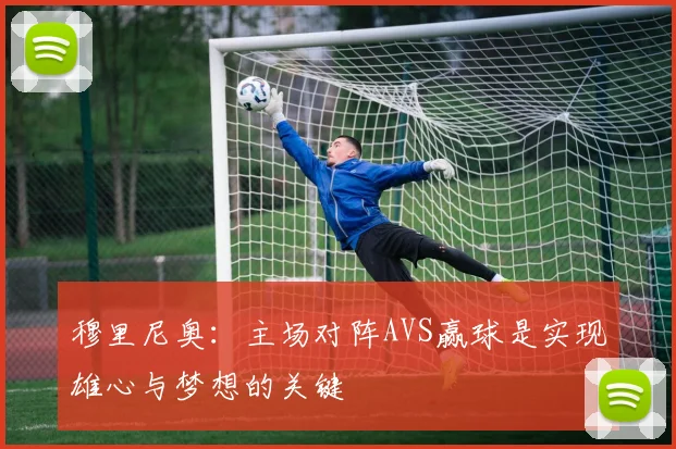 穆里尼奥:主场对阵AVS赢球是实现雄心与梦想的关键